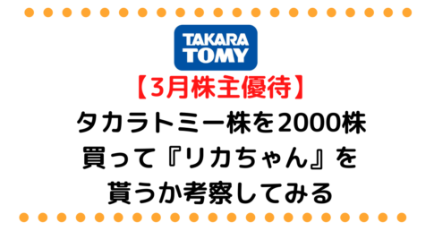 【3月株主優待】タカラトミーの株を2000株買ってリカちゃんを貰うか考察してみる