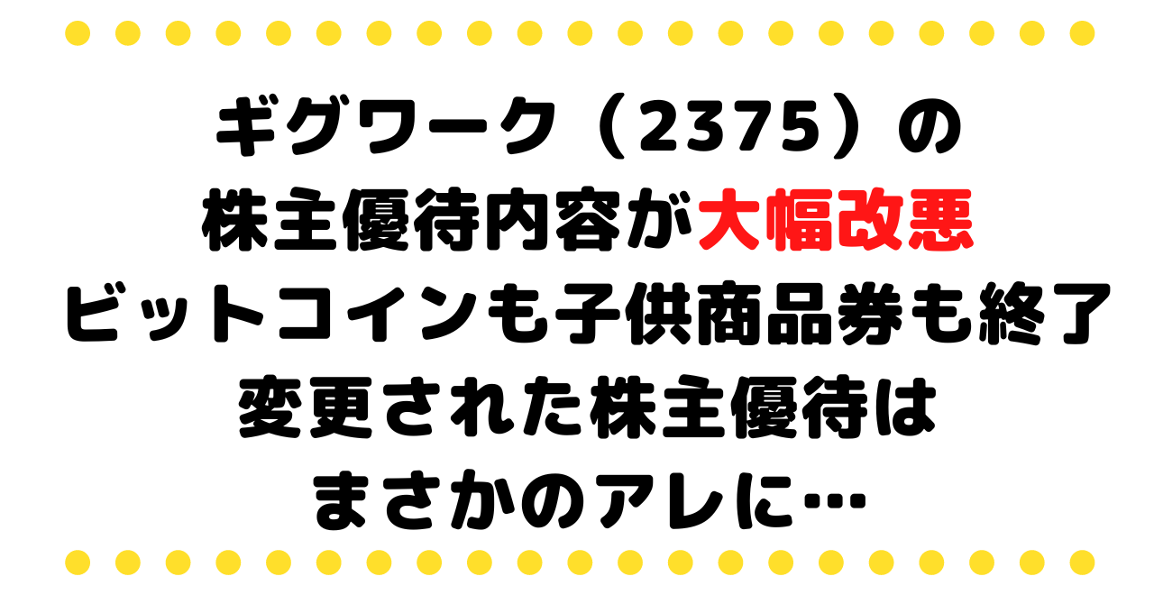 ギグワーク（2375）の株主優待内容が大幅改悪、ビットコインも子供商品券も終了。変更された株主優待はまさかのアレに…