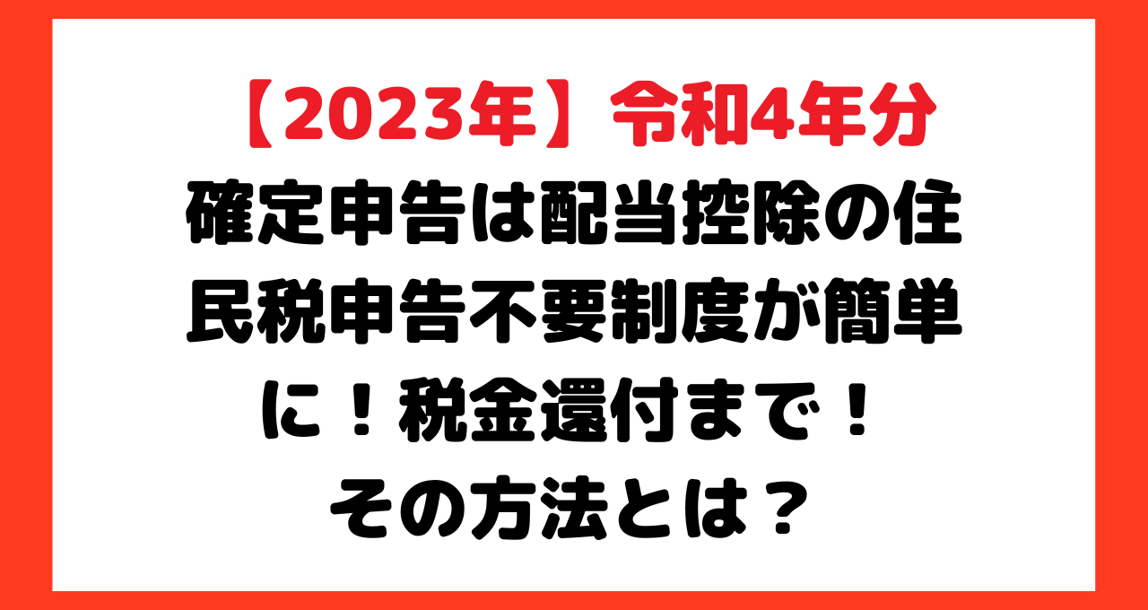 2023年】令和4年分確定申告は配当控除の住民税申告不要制度が簡単に！メリットデメリット税金還付まで！その方法とは？