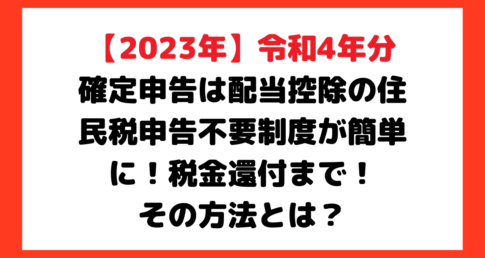 【2023年】令和4年分確定申告は配当控除の住民税申告不要制度が簡単に！メリットデメリット税金還付まで！その方法とは？