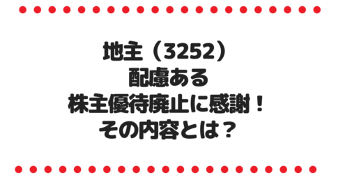 地主（3252）配慮ある株主優待廃止に感謝！その内容とは？