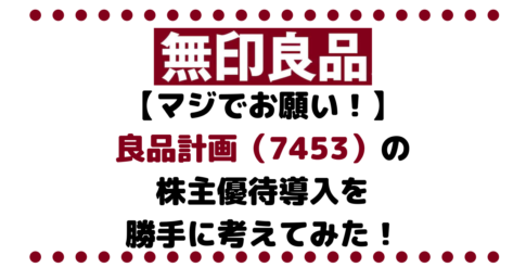 【マジでお願い！】良品計画（7453）が『無印良品』で利用できる株主優待導入を勝手に考えてみた！