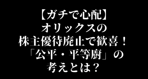 【ガチで心配】オリックスの株主優待廃止で歓喜！「公平・平等廚」の考えと私ペリカンの考えは？