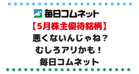 【5月権利の株主優待銘柄】 あれ、悪くないんじゃね？むしろアリかも！毎日コムネット