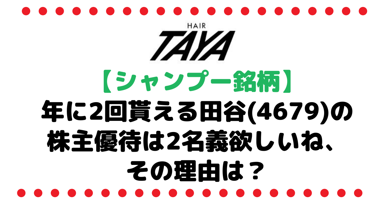 【TAYA】ちょい高シャンプーorトリートメントが年に2回貰える田谷(4679)の株主優待は2名義欲しいね、その理由は？