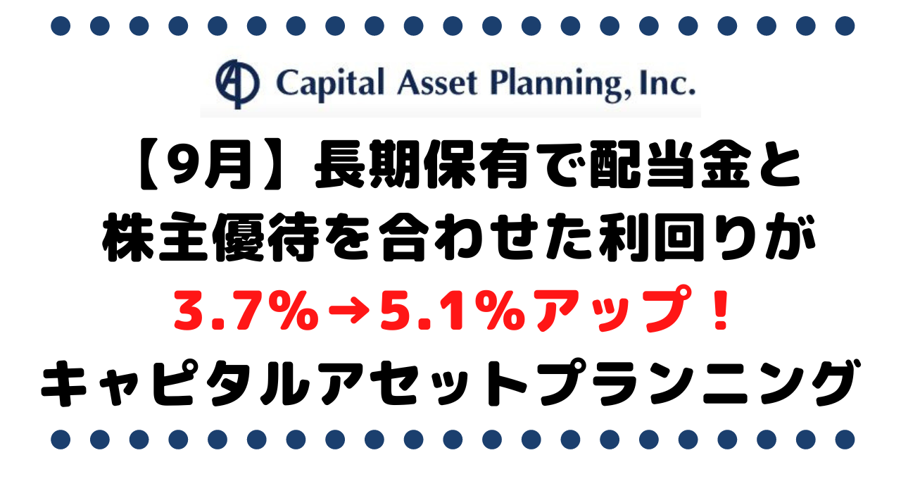 【9月】長期保有で配当金と株主優待を合わせた利回りが3.7％→5.1％アップ！キャピタルアセットプランニング を考察