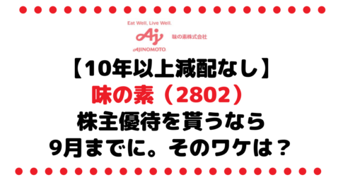 【配当金は10年以上減配なし、優待もある】味の素（2802）の充実内容の株主優待を貰うなら9月までに。そのワケは？