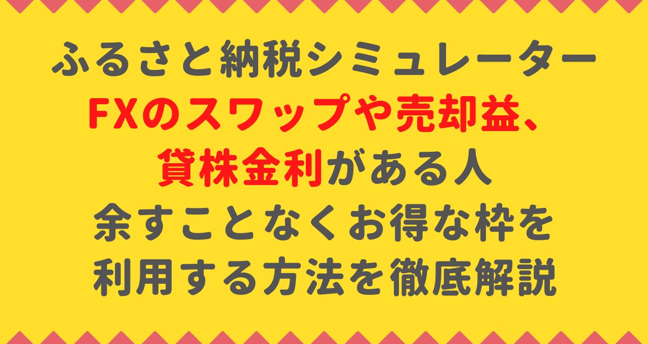 ふるさと納税の控除金額シミュレーター 】FXのスワップや売却益、貸株金利がある人は要チェック！余すことなくお得な枠を利用する方法を徹底解説