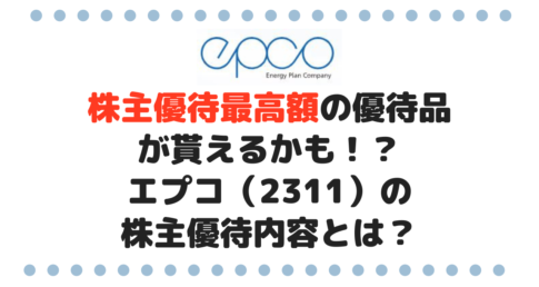 【6月・12月権利】株主優待最高額の優待品が貰えるかもエプコ（2311）の株主優待内容とは？