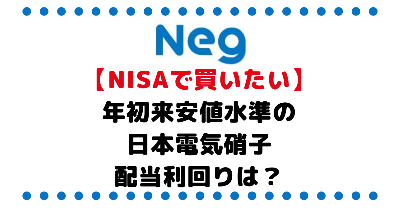 【NISAで買いたい】年初来安値水準の日本電気硝子（5214）は12月権利の高配当銘柄、その配当利回りは？