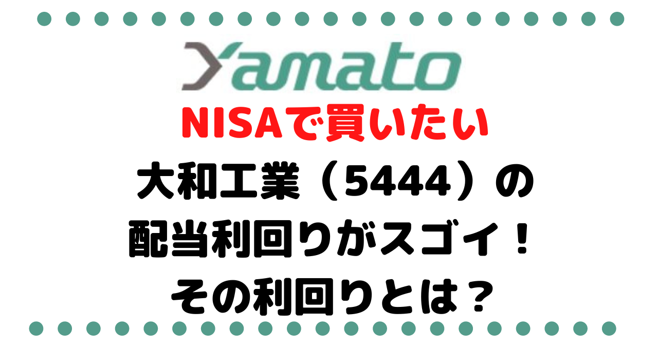 NISAで買いたい銘柄！大和工業（5444）株は株主優待が無いけど配当利回りがスゴイ！その利回りとは？