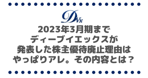 2023年3月期が最後の株主優待実施となるディーブイエックス（3079）が発表した廃止理由はやっぱりアレ。その内容とは？