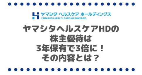 ヤマシタヘルスケアホールディングス（9265）の株主優待は3年保有で3倍に！その内容とは？