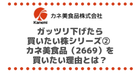 ガッツリ下げたら買いたい株シリーズ② カネ美食品（2669）を買いたい理由とは？