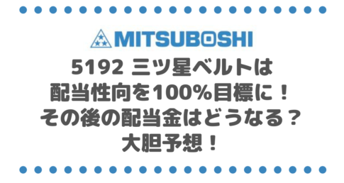 5192 三ツ星ベルトは2024年3月期の連結配当性向を100％目標に！その後の配当金はどうなるか大胆予想！