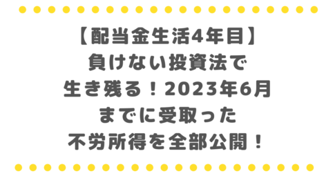 【配当金生活4年目】負けない投資法で生き残る！2023年6月までに受取った不労所得を全部公開！