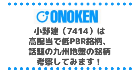 小野建（7414）は高配当で低PBR銘柄、しかも話題の九州地盤の銘柄なので考察してみます！