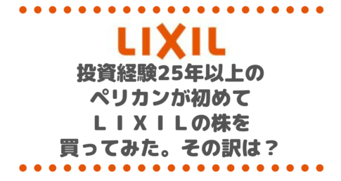 投資経験25年以上のペリカンが初めてＬＩＸＩＬ（リクシル）の株を買ってみた。その訳は？