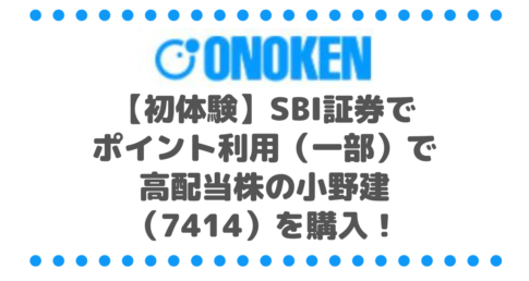【初体験】SBI証券でポイント利用（一部）で高配当株の小野建（7414）を購入！