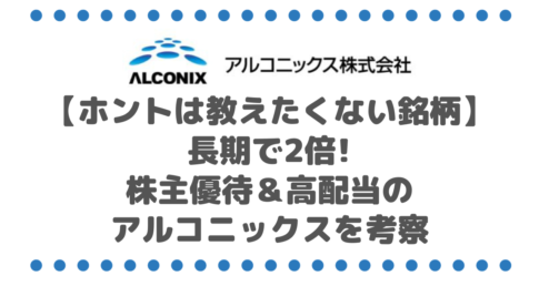 【ホントは教えたくない銘柄】長期で2倍になる株主優待＆高配当銘柄のアルコニックス（3036）を考察