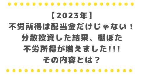 【2023年】不労所得は配当金だけじゃない！分散投資した結果、棚ぼた的に不労所得が増えました、その内容とは？