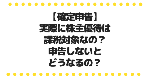 【確定申告】実際に株主優待は課税対象なの？申告しないとどうなるの？