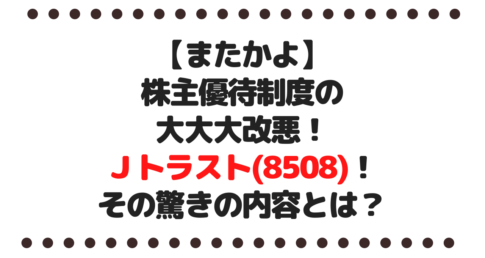【またかよ】株主優待制度の大改悪！Ｊトラスト(8508)！その驚きの内容とは？