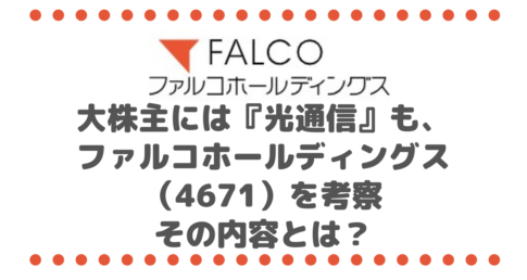 大株主にはあの『光通信』も、ファルコホールディングス（4671）を考察、その内容とは？