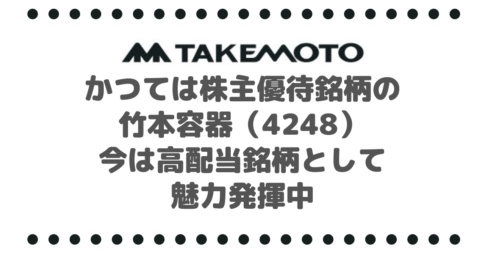 かつては株主優待銘柄の竹本容器（4248）今は高配当銘柄として魅力発揮中