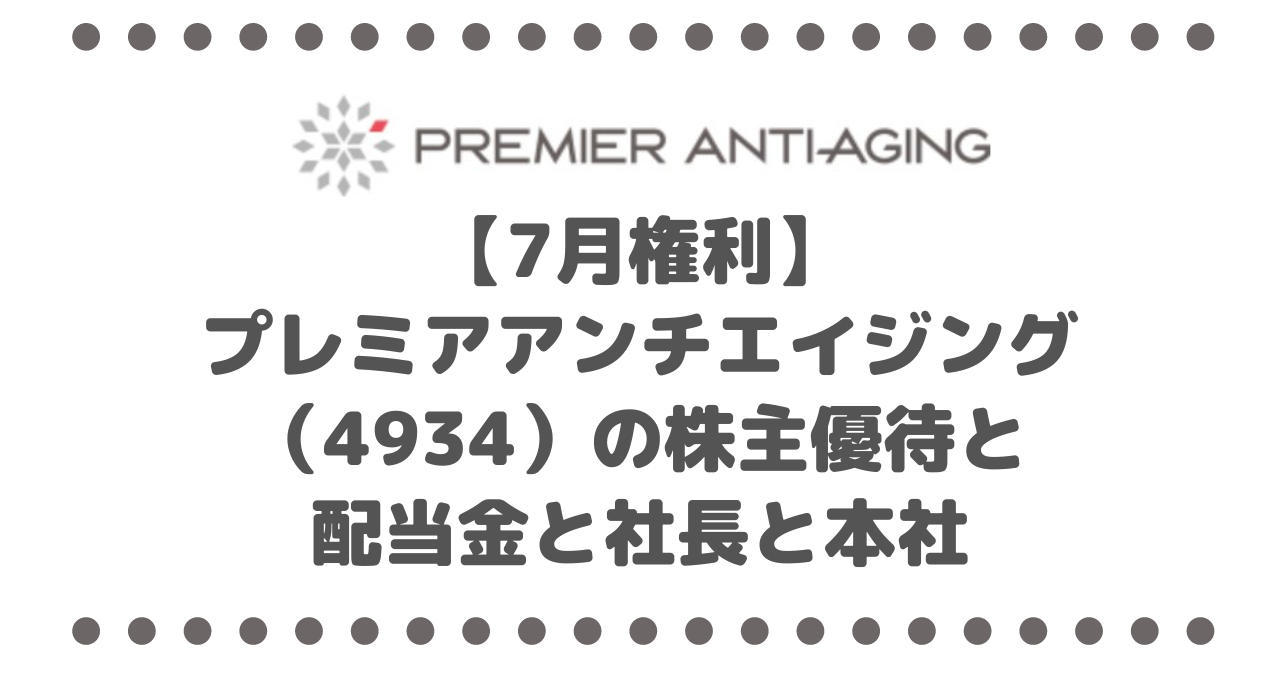 【7月権利】プレミアアンチエイジング（4934）の株主優待と配当金と社長と本社