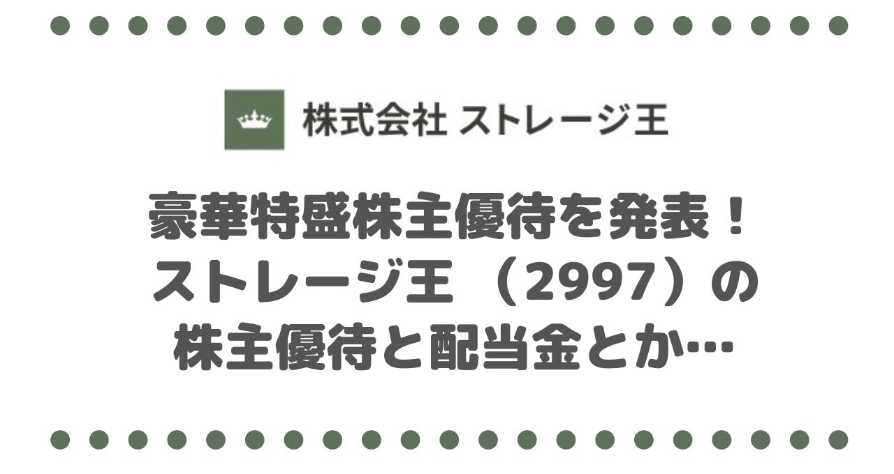 豪華特盛株主優待を発表！ストレージ王 （2997）の株主優待と配当金とか…