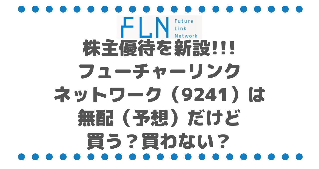 株主優待を新設!!!フューチャーリンクネットワーク（9241）は無配（予想）だけど買う？買わない？