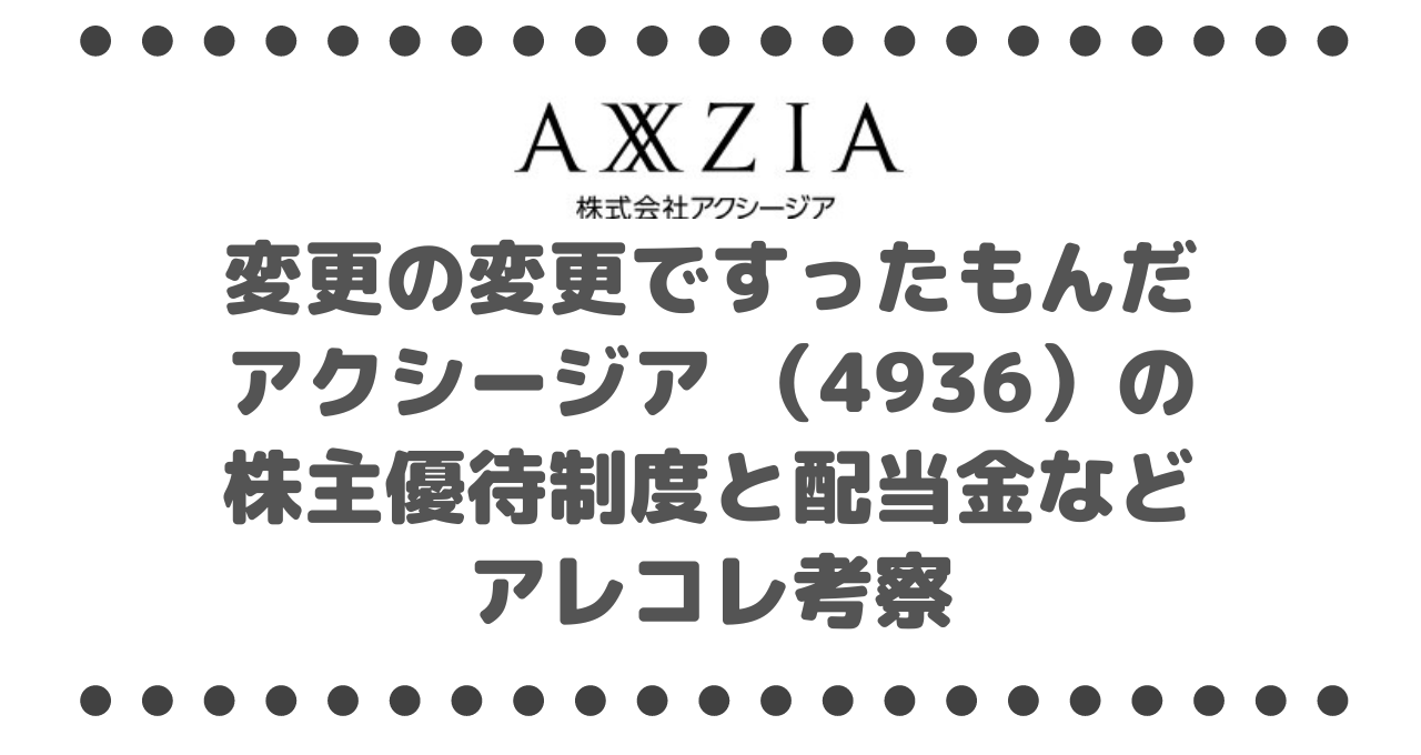 変更の変更ですったもんだアクシージア （4936）の株主優待制度と配当金などアレコレ考察