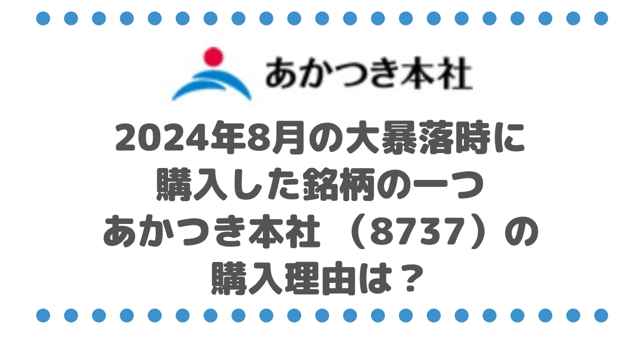 2024年8月の大暴落時に購入した銘柄の一つ、あかつき本社 （8737）の購入理由は？