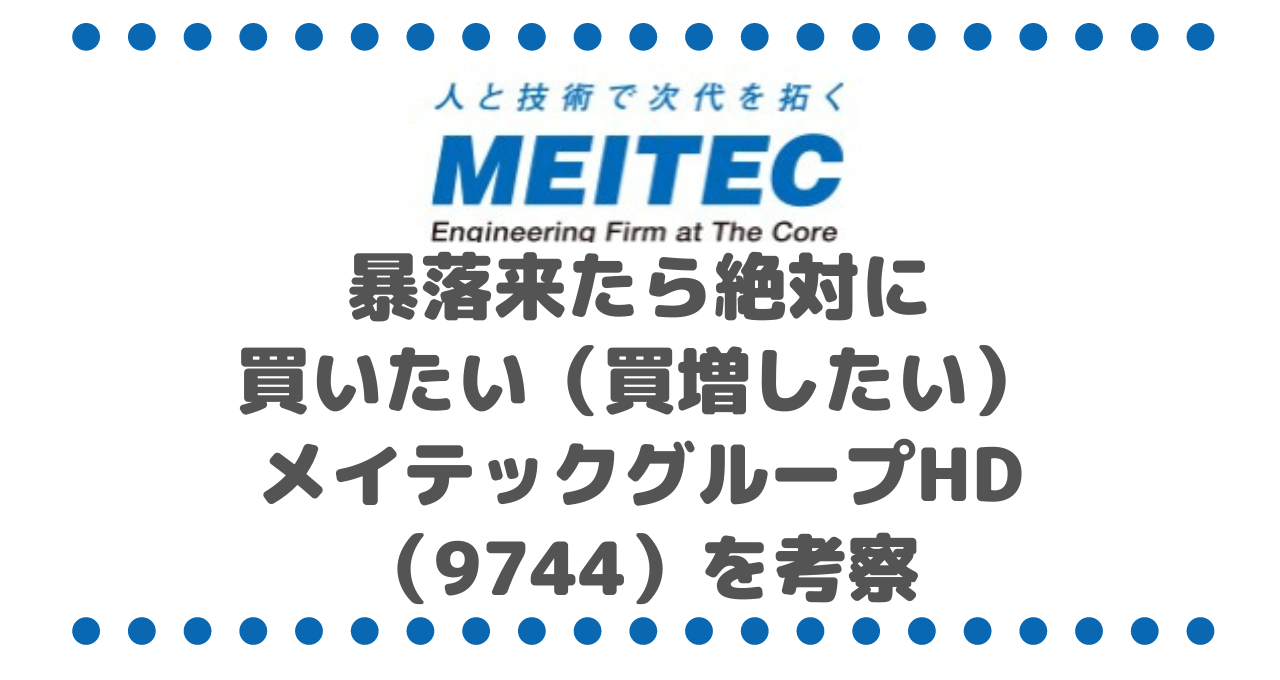 暴落来たら絶対に買いたい（買増したい）銘柄のひとつ、メイテックグループホールディングス（9744）を考察