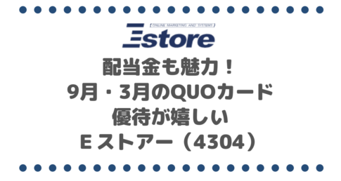 配当金も魅力！9月・3月のQUOカード優待が嬉しいＥストアー（4304）