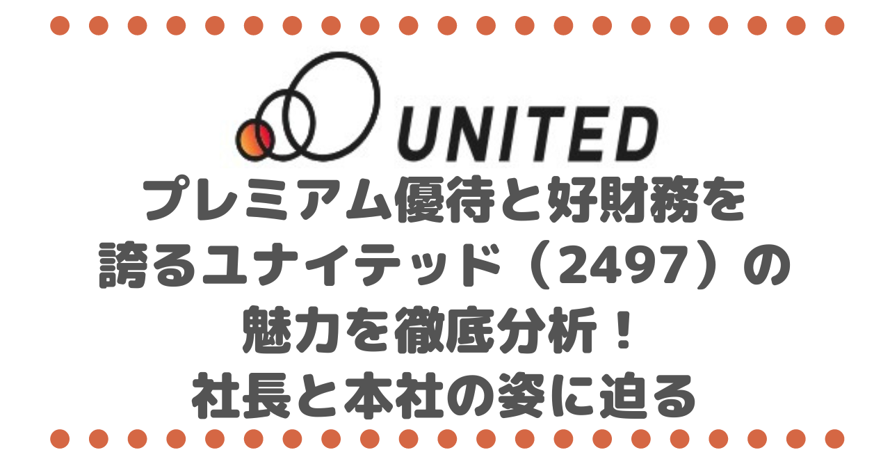 プレミアム優待と好財務を誇るユナイテッド（2497）の魅力を徹底分析！社長と本社の姿に迫る