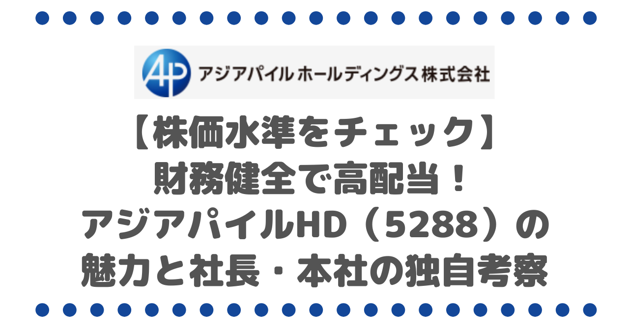 株価水準をチェック】財務健全で高配当！アジアパイルHD（5288）の魅力と社長・本社の独自考察