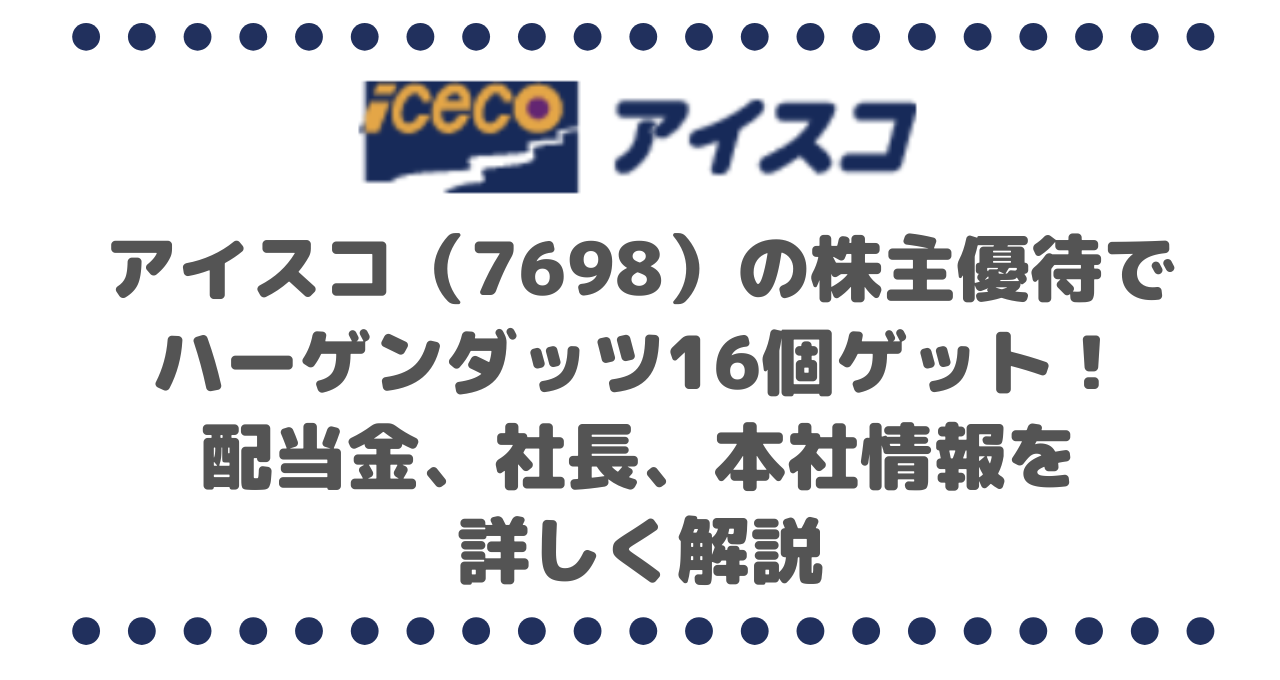 アイスコ（7698）の株主優待でハーゲンダッツ16個ゲット！配当金、社長、本社情報を詳しく解説