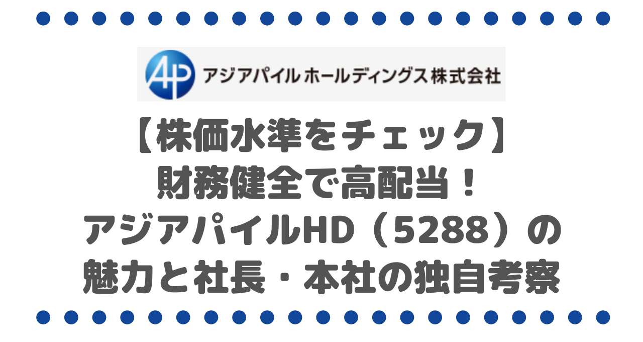 【株価水準をチェック】財務健全で高配当！アジアパイルHD（5288）の魅力と社長・本社の独自考察