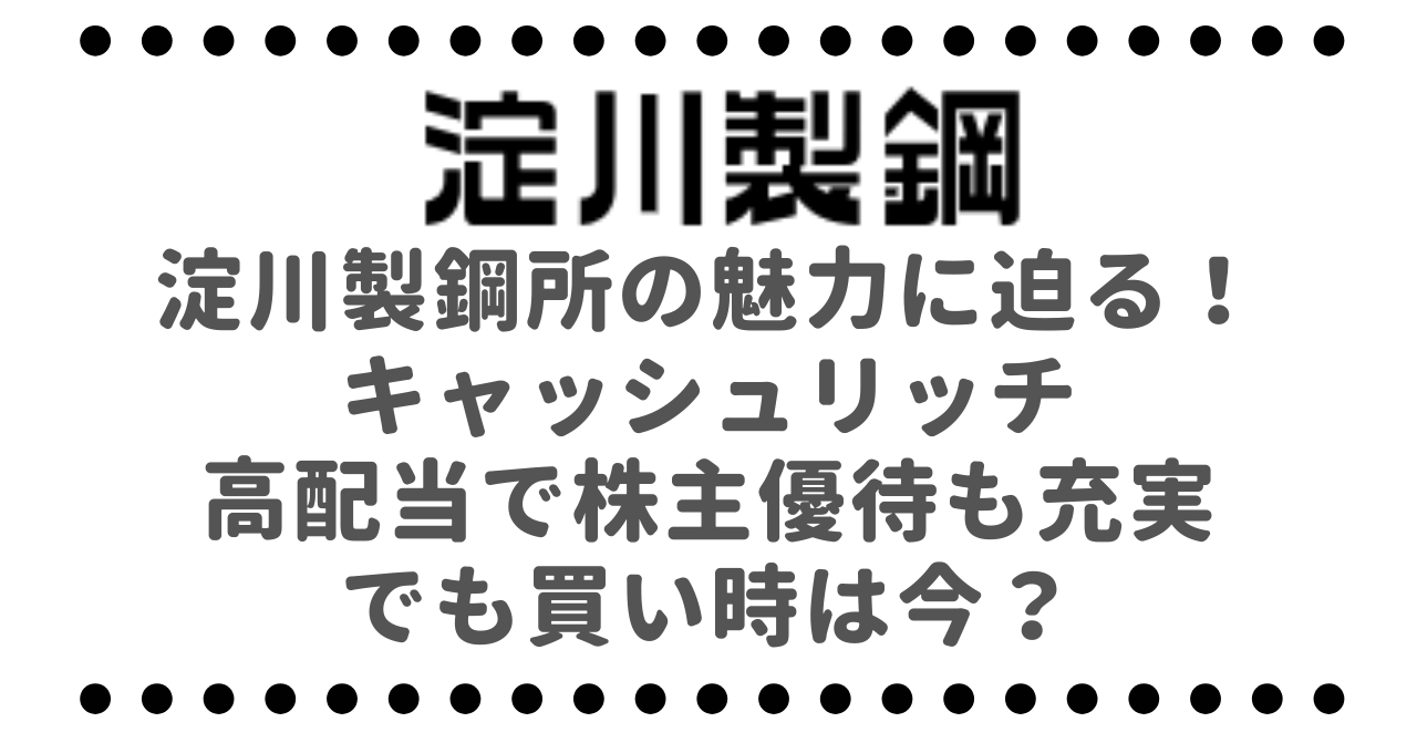 淀川製鋼所（5451）の魅力に迫る！キャッシュリッチ・高配当で株主優待も充実、でも買い時は今？