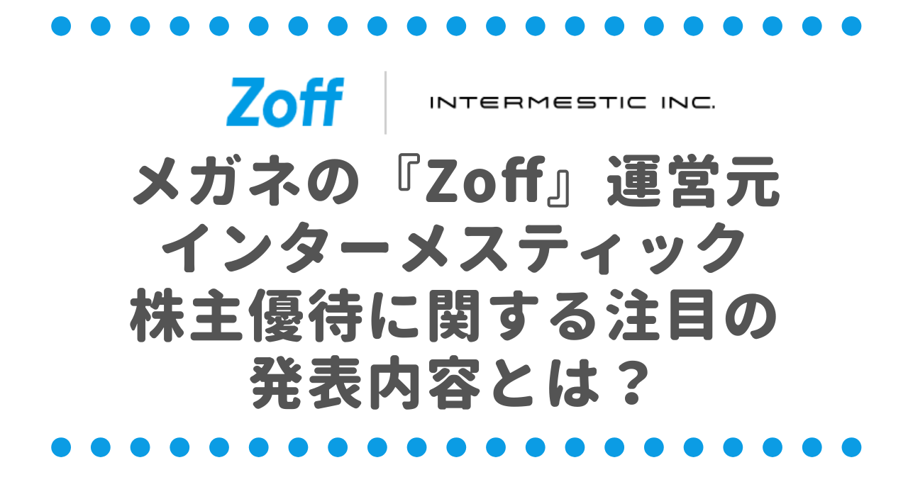 メガネの『Zoff』運営元・インターメスティック（262A）、株主優待に関する注目の発表内容とは？