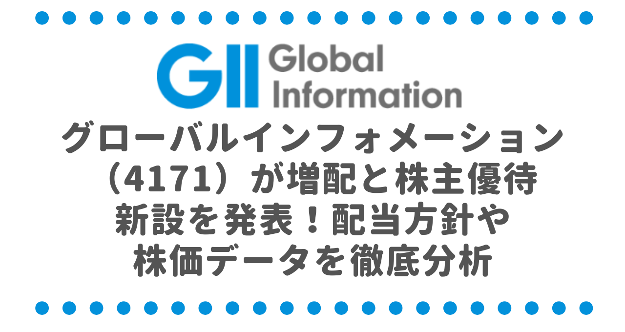 グローバルインフォメーション（4171）が増配と株主優待新設を発表！配当方針や株価データを徹底分析