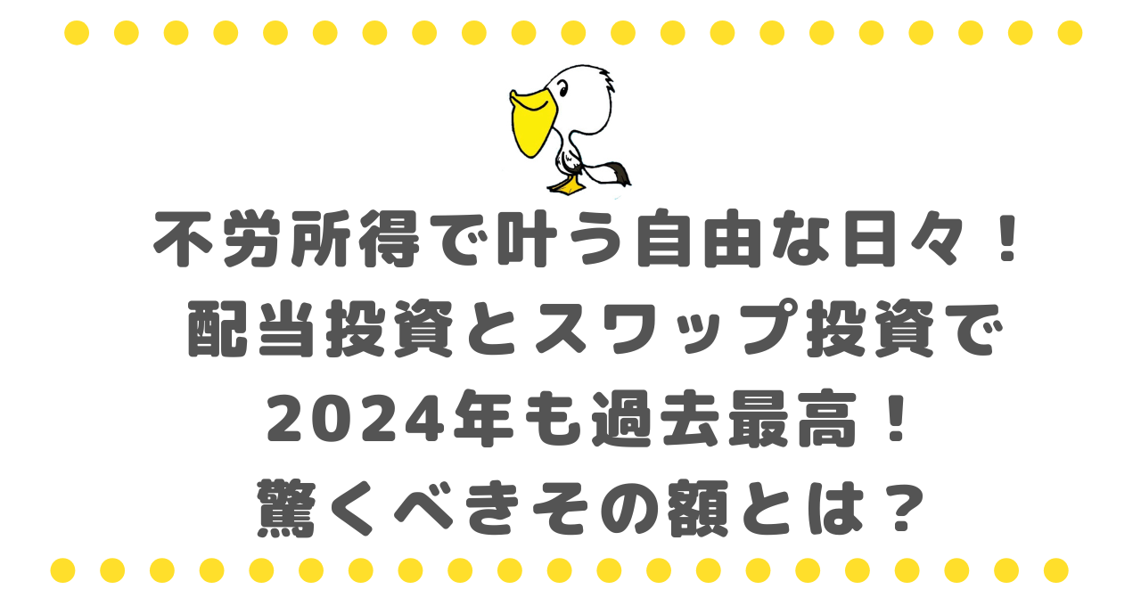 不労所得で叶う自由な日々！配当投資とスワップ投資で2024年も過去最高！驚くべきその額とは？