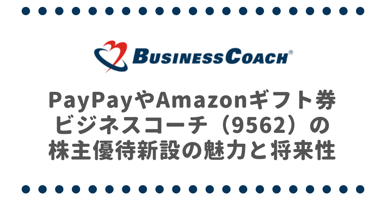 PayPayやAmazonギフト券etc!?ビジネスコーチ（9562）の株主優待新設の魅力と将来性