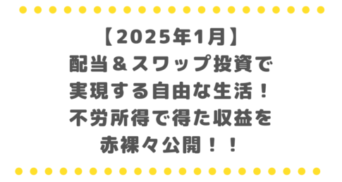 【2025年1月】配当＆スワップ投資で実現する自由な生活！不労所得で得た収益を赤裸々公開