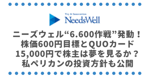 ニーズウェル(3992)“6.600作戦”発動！株価600円目標とQUOカード15,000円で、株主は夢を見るか？私ペリカンの投資方針も公開