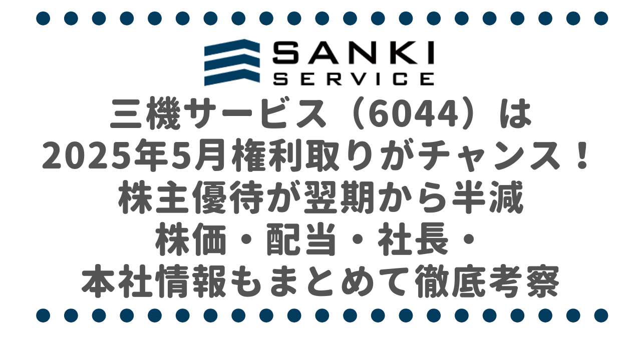 三機サービス（6044）は2025年5月権利取りがチャンス！株主優待が翌期から半減｜株価・配当・社長・本社情報もまとめて徹底考察