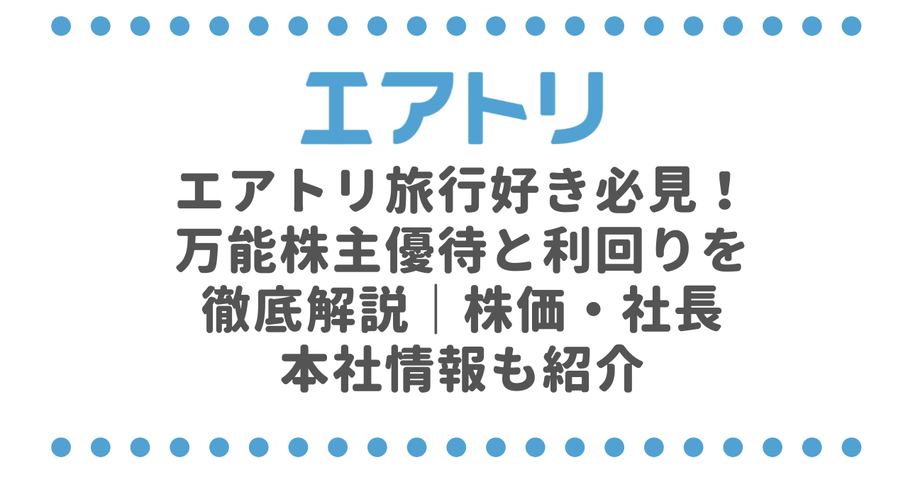 エアトリ（6191）旅行好き必見！万能株主優待と利回りを徹底解説｜株価・社長・本社情報も紹介