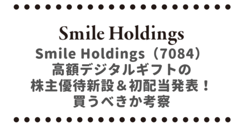 Smile Holdings（7084）高額デジタルギフトの株主優待新設＆初配当発表！買うべきか考察